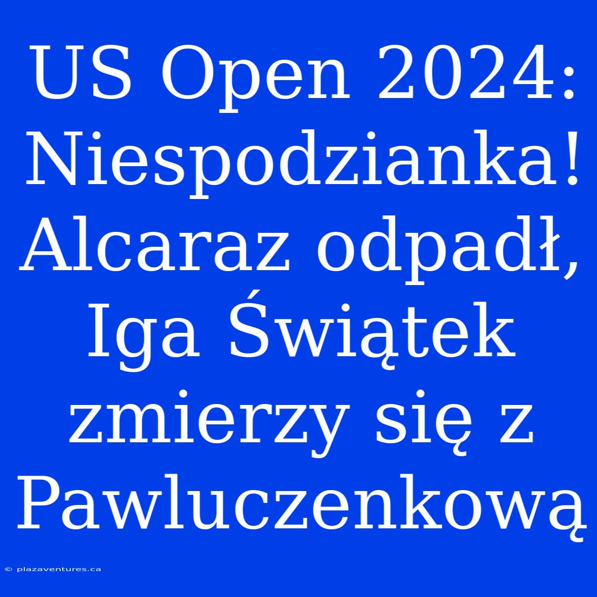 US Open 2024: Niespodzianka! Alcaraz Odpadł, Iga Świątek Zmierzy Się Z Pawluczenkową