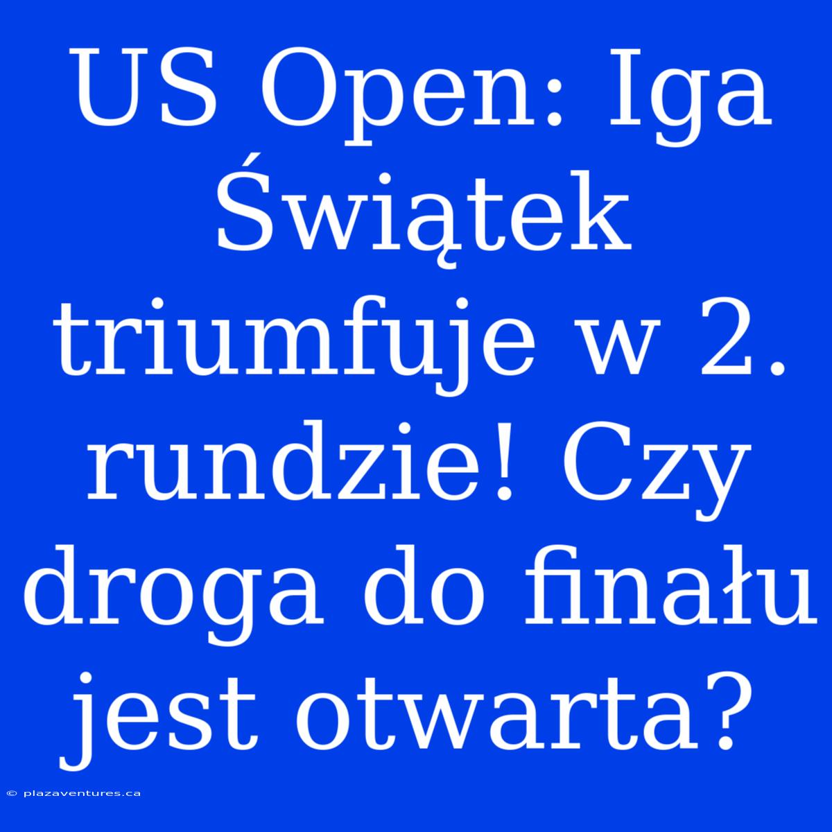 US Open: Iga Świątek Triumfuje W 2. Rundzie! Czy Droga Do Finału Jest Otwarta?