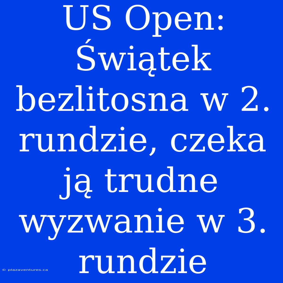 US Open: Świątek Bezlitosna W 2. Rundzie, Czeka Ją Trudne Wyzwanie W 3. Rundzie