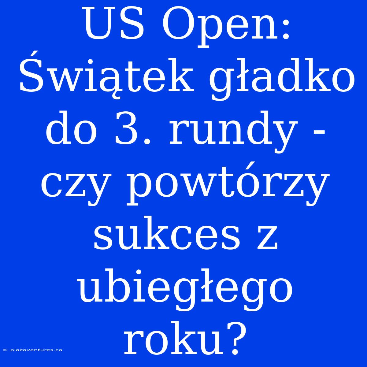 US Open: Świątek Gładko Do 3. Rundy - Czy Powtórzy Sukces Z Ubiegłego Roku?