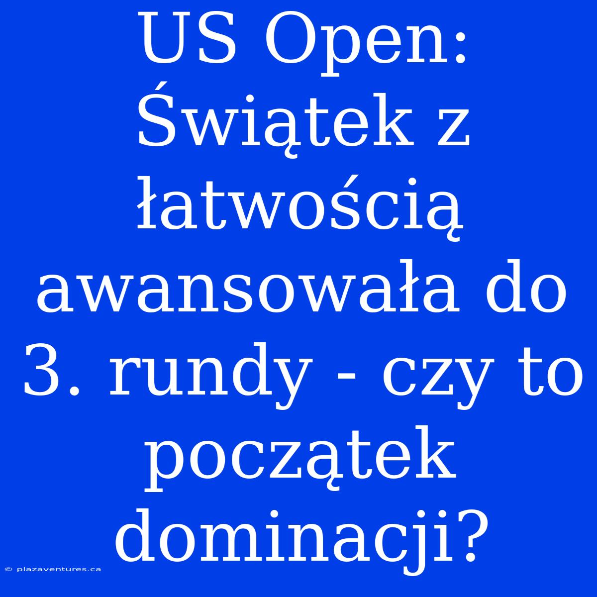 US Open: Świątek Z Łatwością Awansowała Do 3. Rundy - Czy To Początek Dominacji?