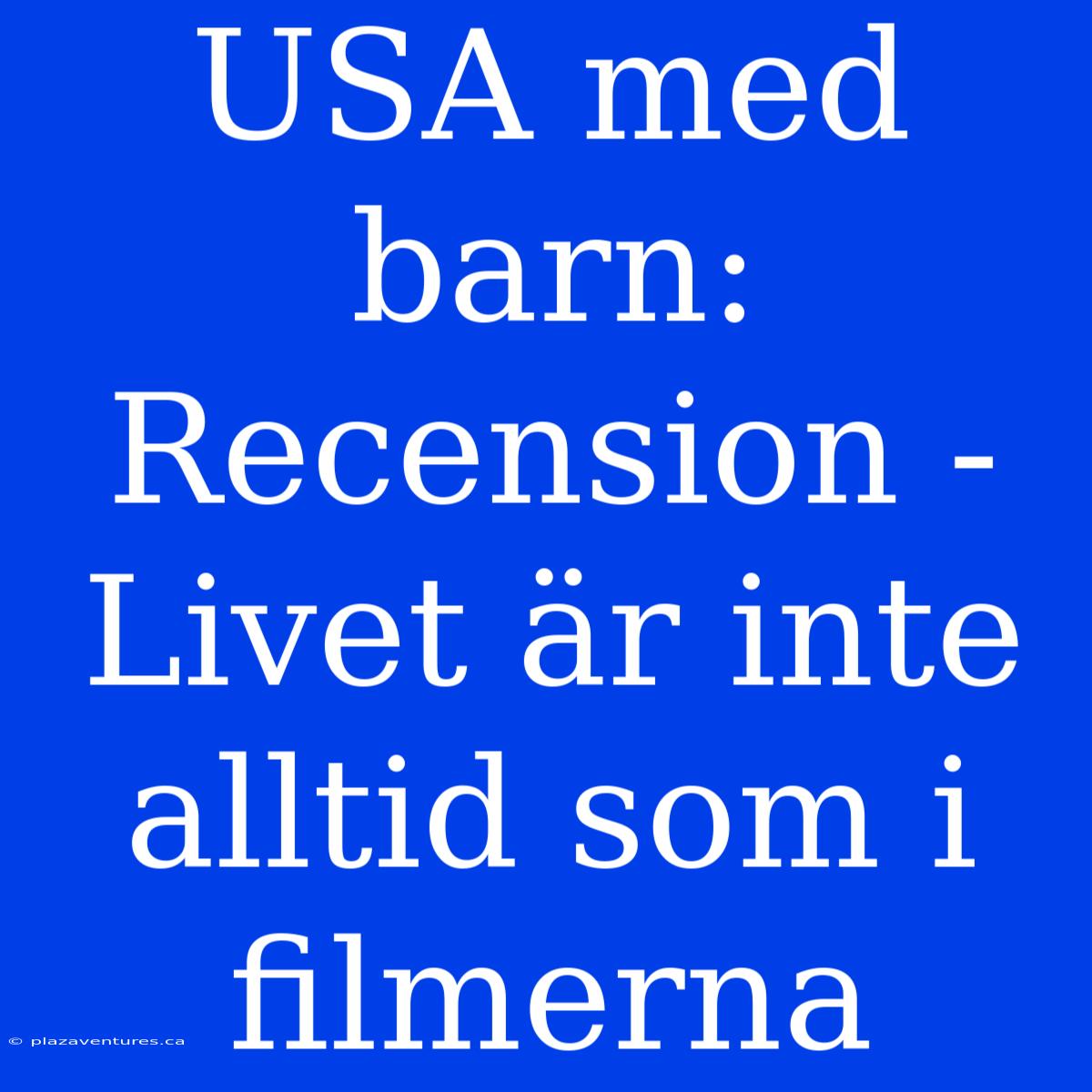 USA Med Barn: Recension - Livet Är Inte Alltid Som I Filmerna