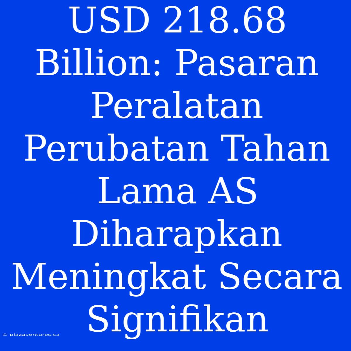 USD 218.68 Billion: Pasaran Peralatan Perubatan Tahan Lama AS Diharapkan Meningkat Secara Signifikan