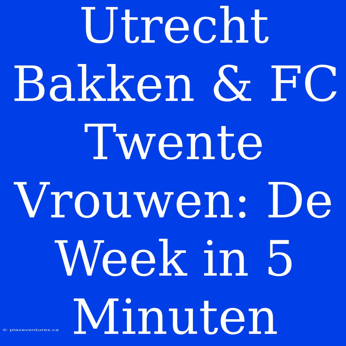 Utrecht Bakken & FC Twente Vrouwen: De Week In 5 Minuten