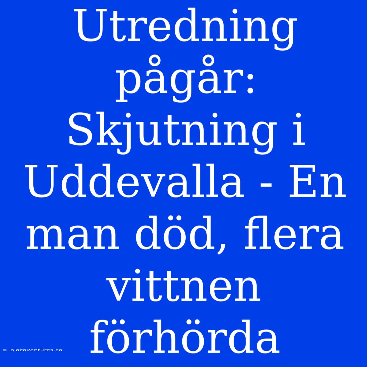 Utredning Pågår: Skjutning I Uddevalla - En Man Död, Flera Vittnen Förhörda