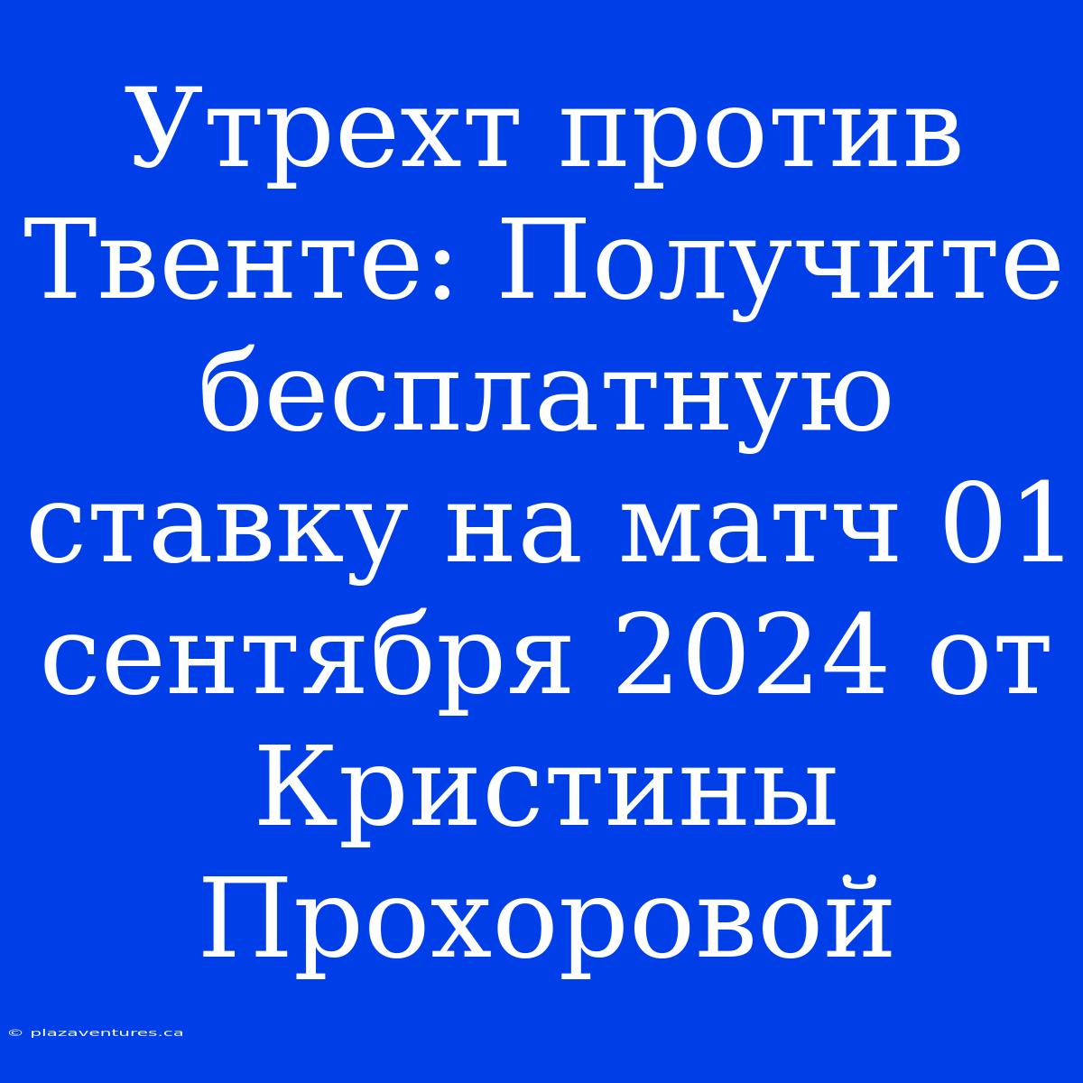 Утрехт Против Твенте: Получите Бесплатную Ставку На Матч 01 Сентября 2024 От Кристины Прохоровой