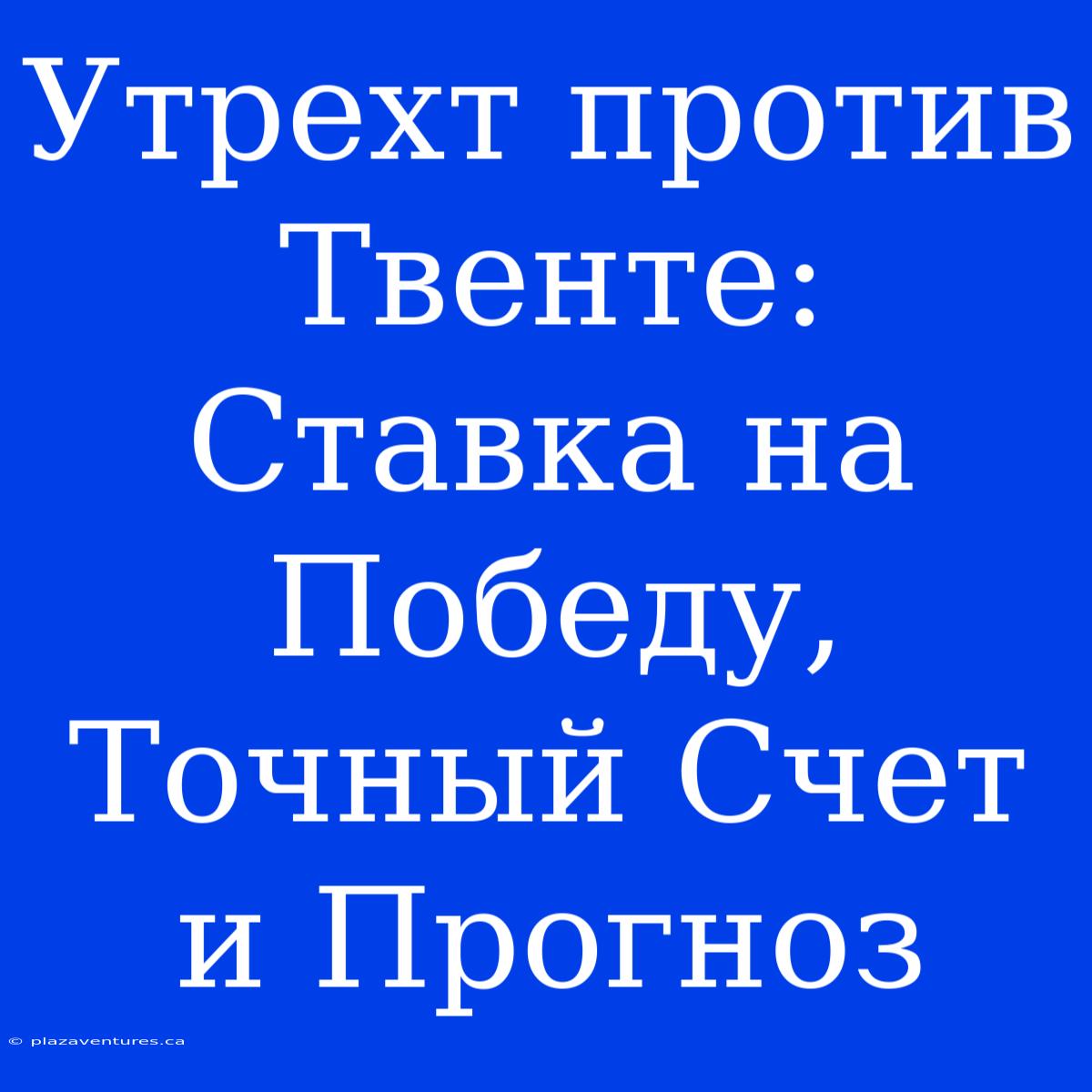 Утрехт Против Твенте: Ставка На Победу, Точный Счет И Прогноз