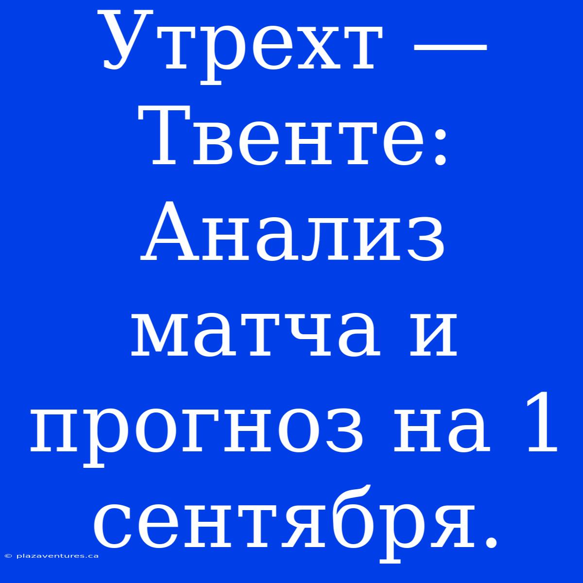 Утрехт — Твенте: Анализ Матча И Прогноз На 1 Сентября.