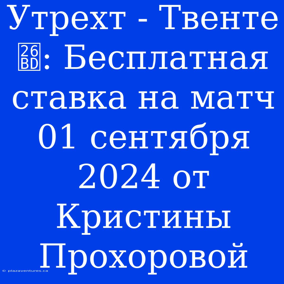 Утрехт - Твенте ⚽: Бесплатная Ставка На Матч 01 Сентября 2024 От Кристины Прохоровой