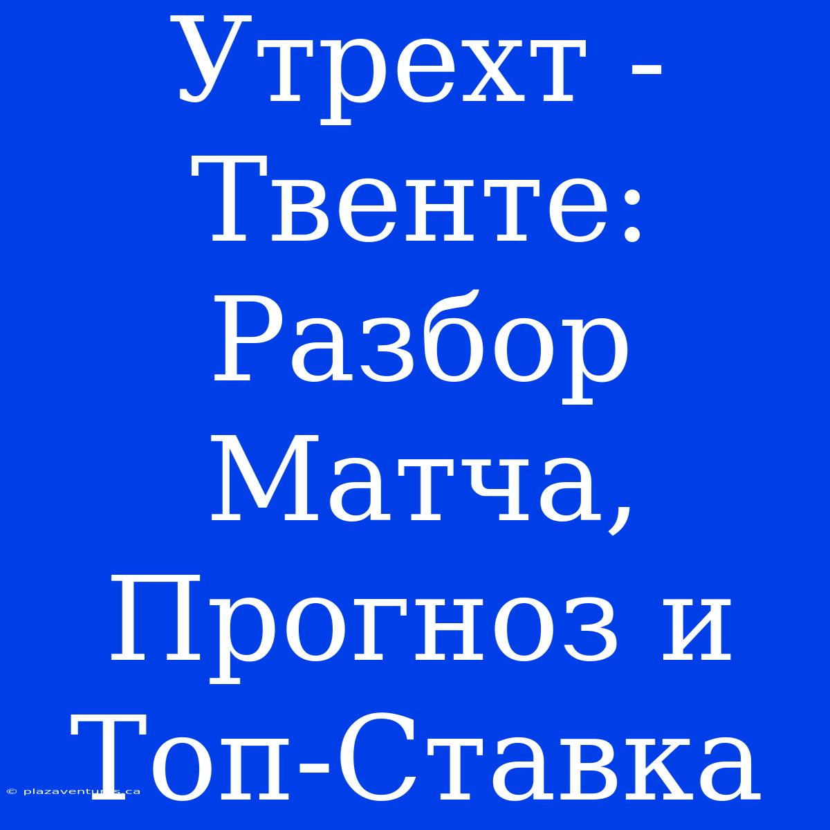 Утрехт - Твенте: Разбор Матча, Прогноз И Топ-Ставка