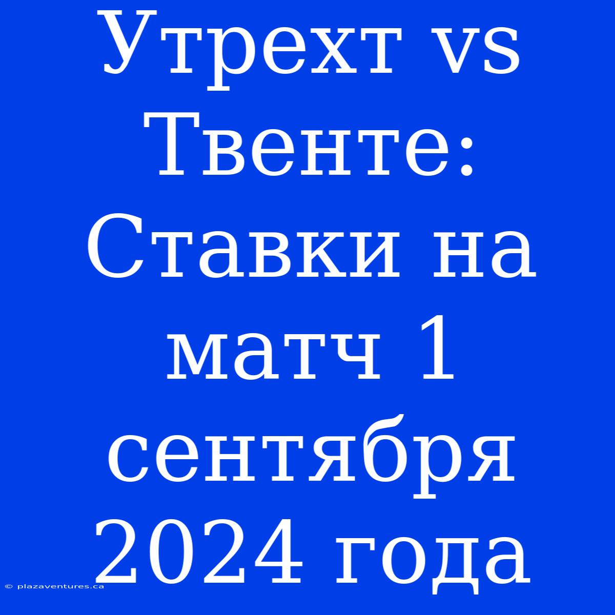 Утрехт Vs Твенте: Ставки На Матч 1 Сентября 2024 Года