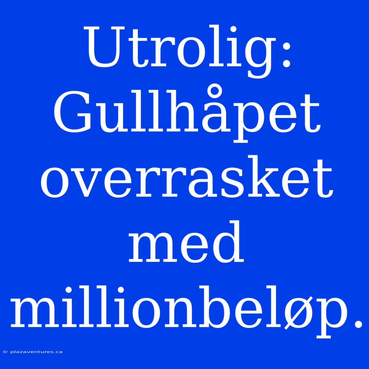 Utrolig: Gullhåpet Overrasket Med Millionbeløp.