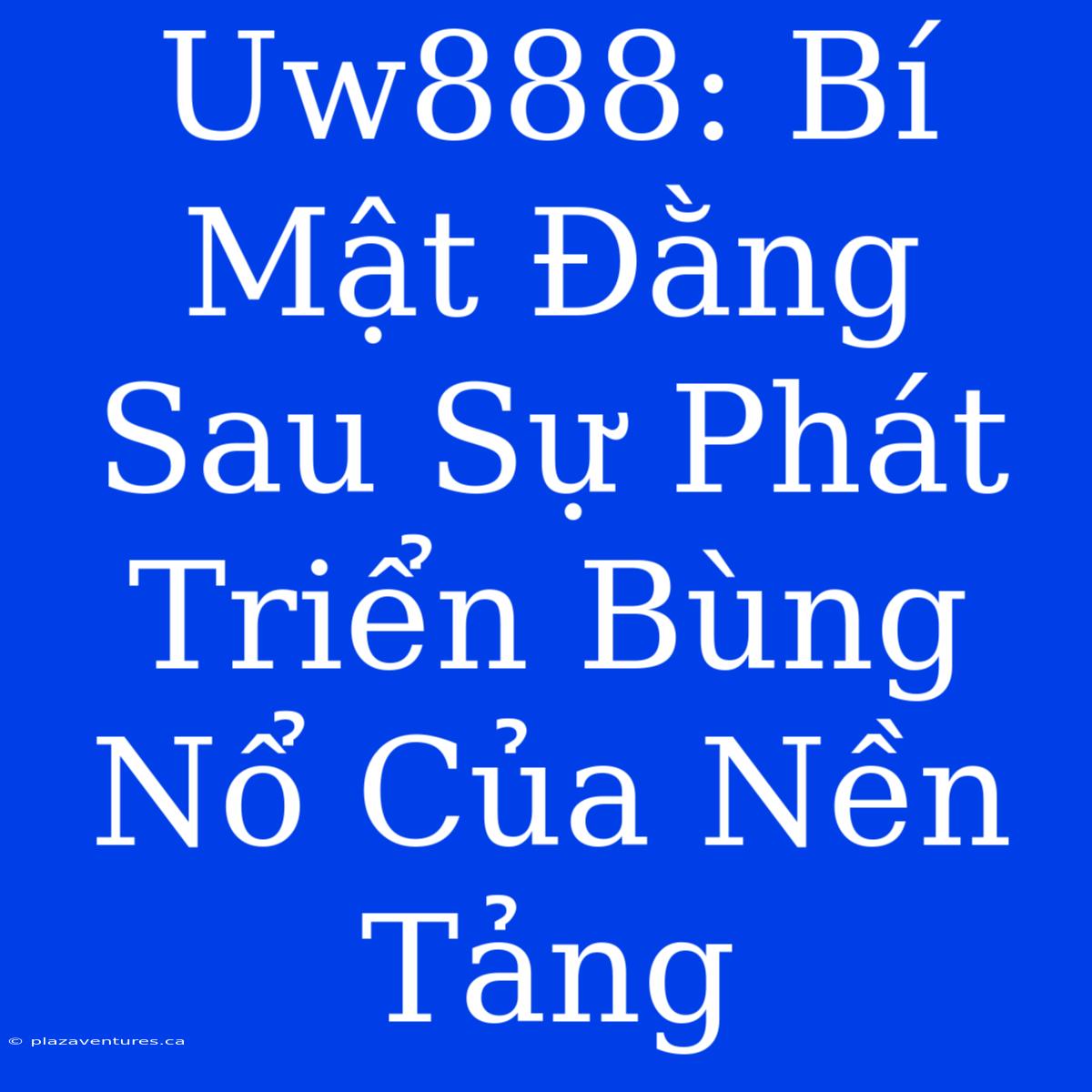 Uw888: Bí Mật Đằng Sau Sự Phát Triển Bùng Nổ Của Nền Tảng