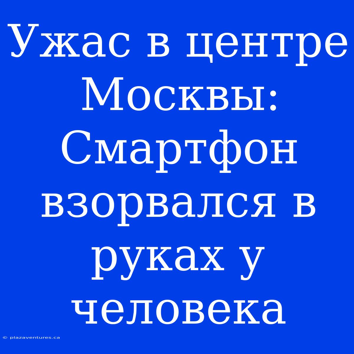 Ужас В Центре Москвы: Смартфон Взорвался В Руках У Человека