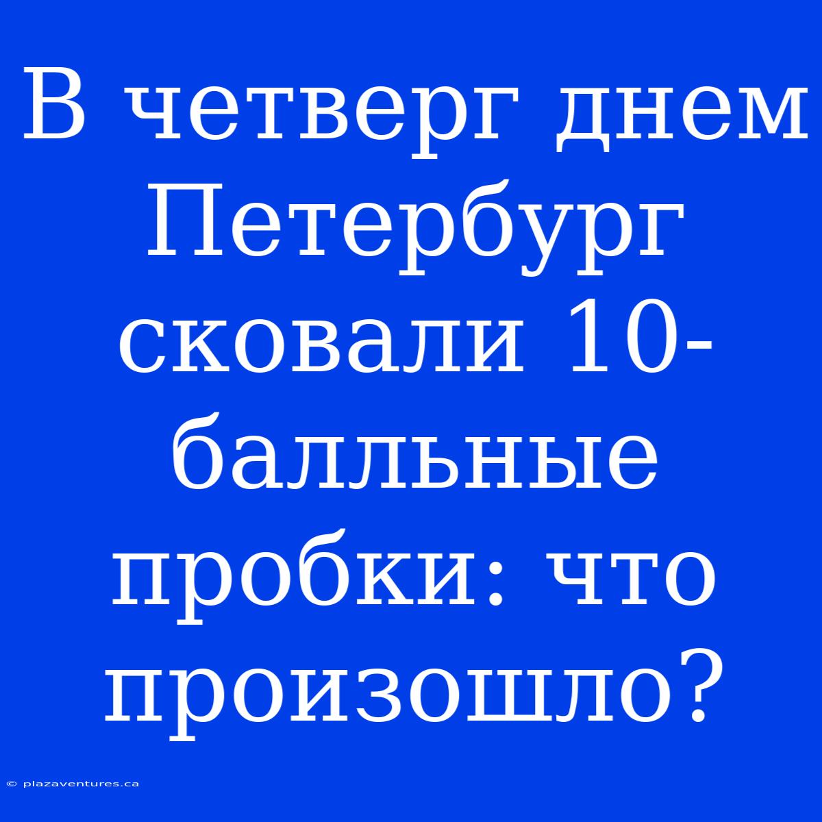 В Четверг Днем Петербург Сковали 10-балльные Пробки: Что Произошло?