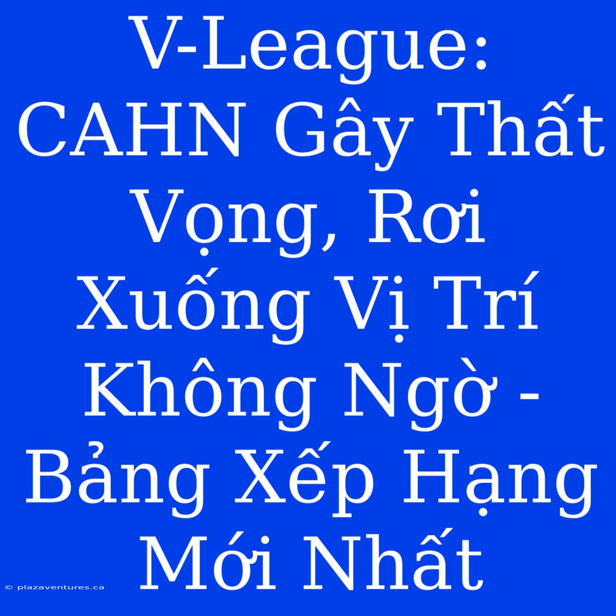 V-League: CAHN Gây Thất Vọng, Rơi Xuống Vị Trí Không Ngờ - Bảng Xếp Hạng Mới Nhất