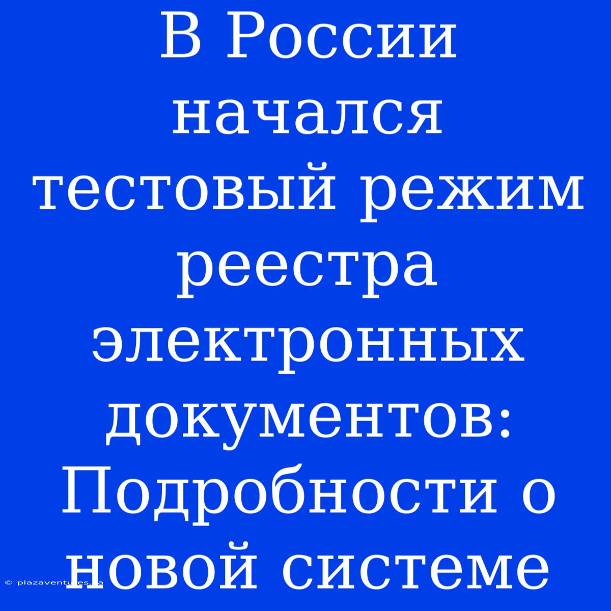 В России Начался Тестовый Режим Реестра Электронных Документов: Подробности О Новой Системе