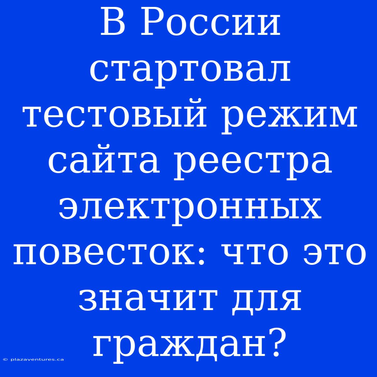 В России Стартовал Тестовый Режим Сайта Реестра Электронных Повесток: Что Это Значит Для Граждан?