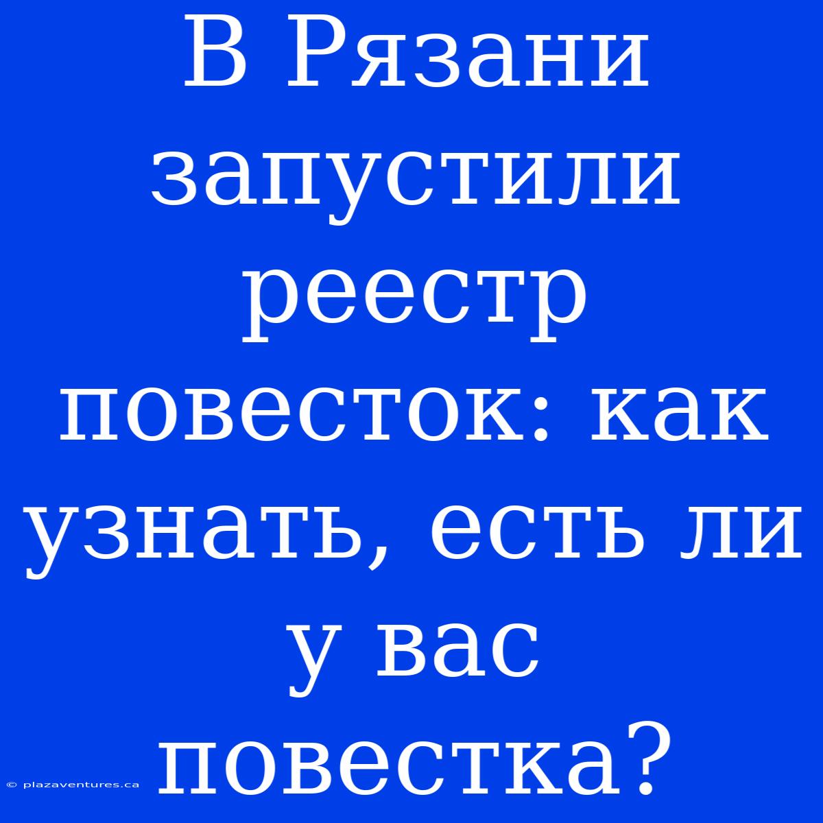 В Рязани Запустили Реестр Повесток: Как Узнать, Есть Ли У Вас Повестка?