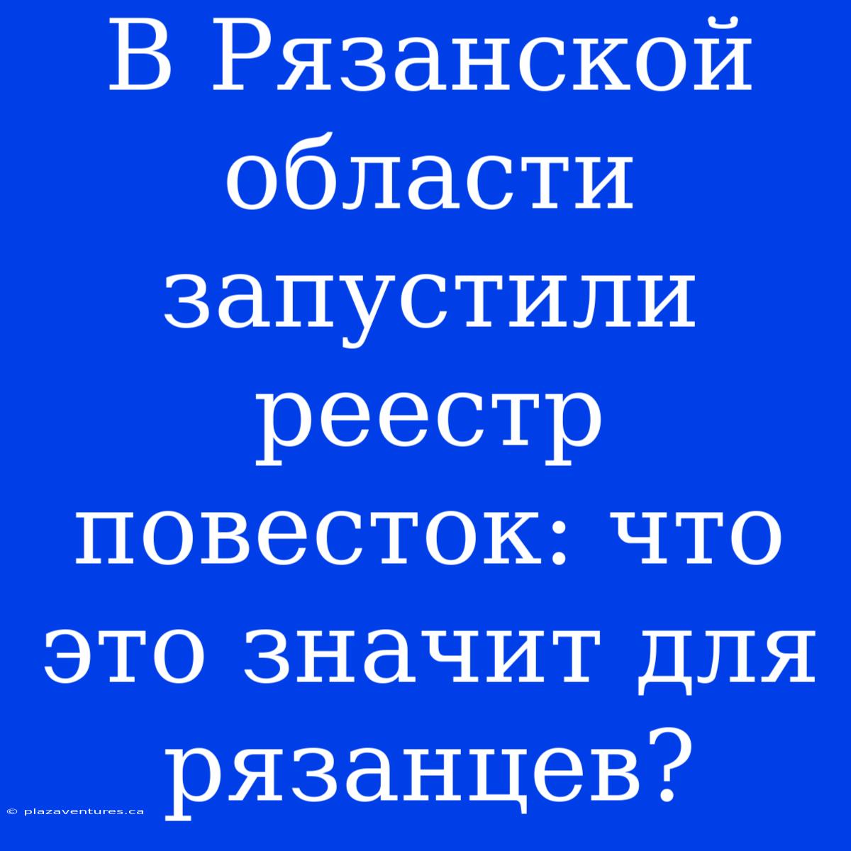 В Рязанской Области Запустили Реестр Повесток: Что Это Значит Для Рязанцев?