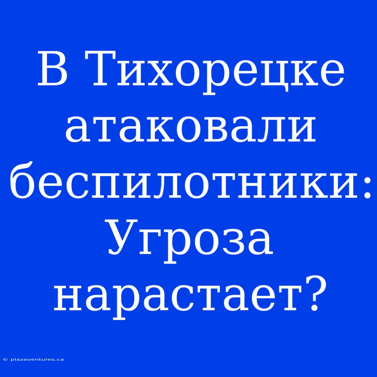 В Тихорецке Атаковали Беспилотники: Угроза Нарастает?