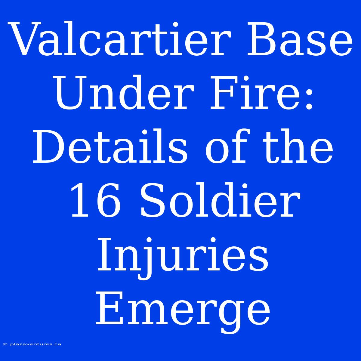 Valcartier Base Under Fire:  Details Of The 16 Soldier Injuries Emerge