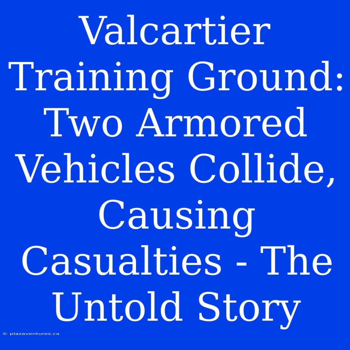 Valcartier Training Ground: Two Armored Vehicles Collide, Causing Casualties - The Untold Story