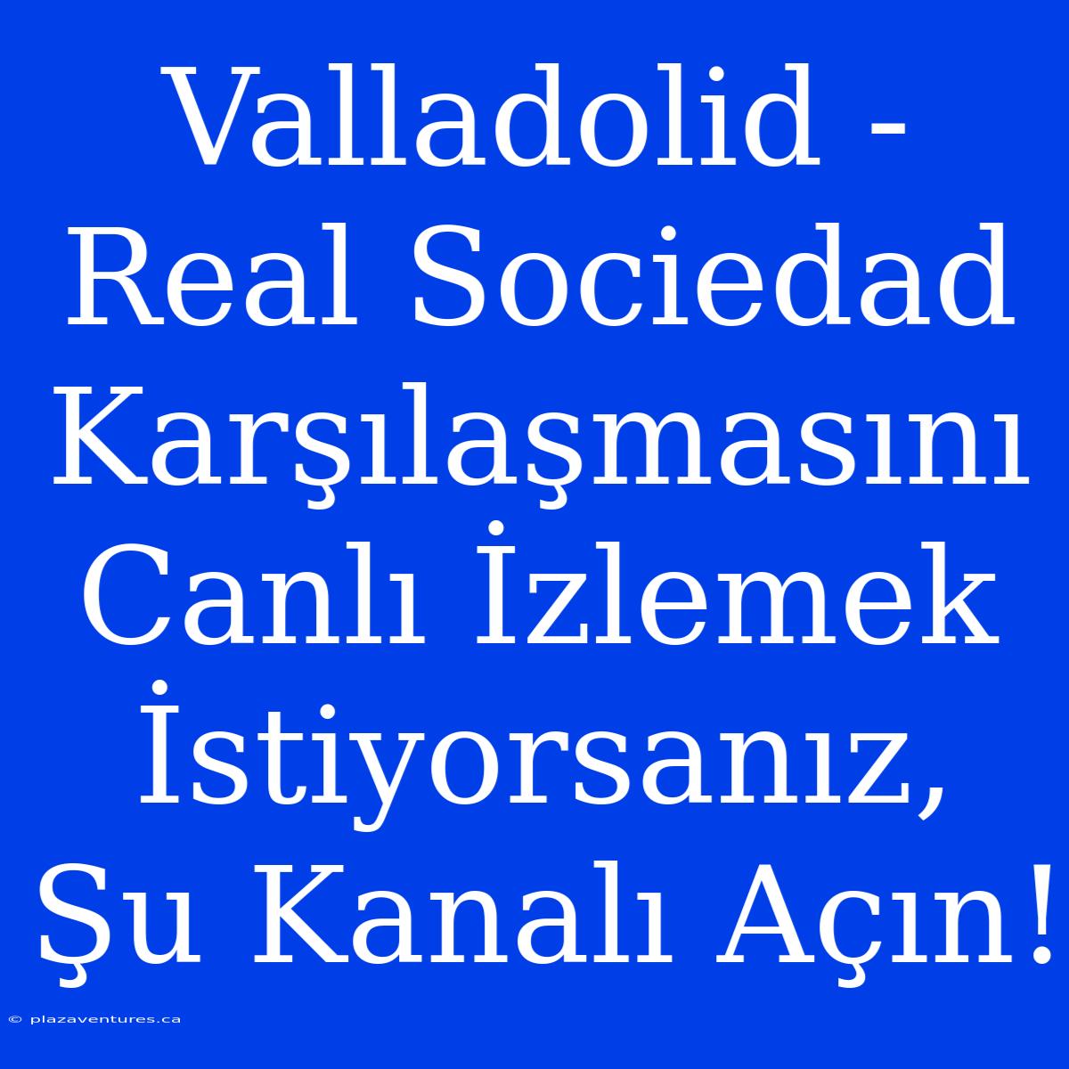 Valladolid - Real Sociedad Karşılaşmasını Canlı İzlemek İstiyorsanız, Şu Kanalı Açın!