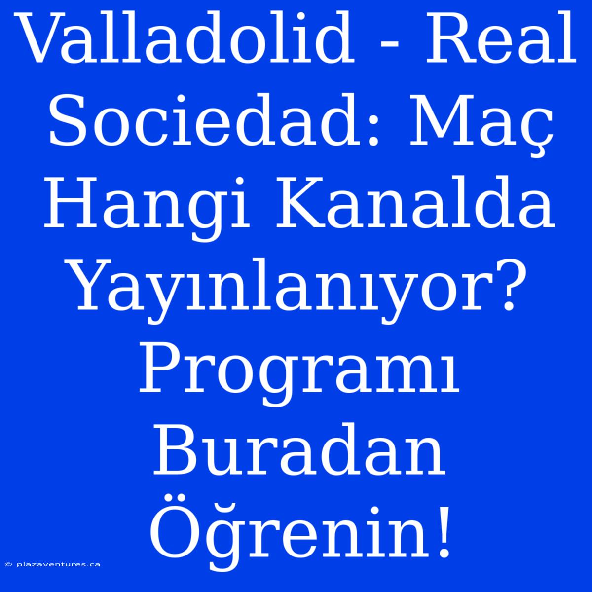 Valladolid - Real Sociedad: Maç Hangi Kanalda Yayınlanıyor? Programı Buradan Öğrenin!