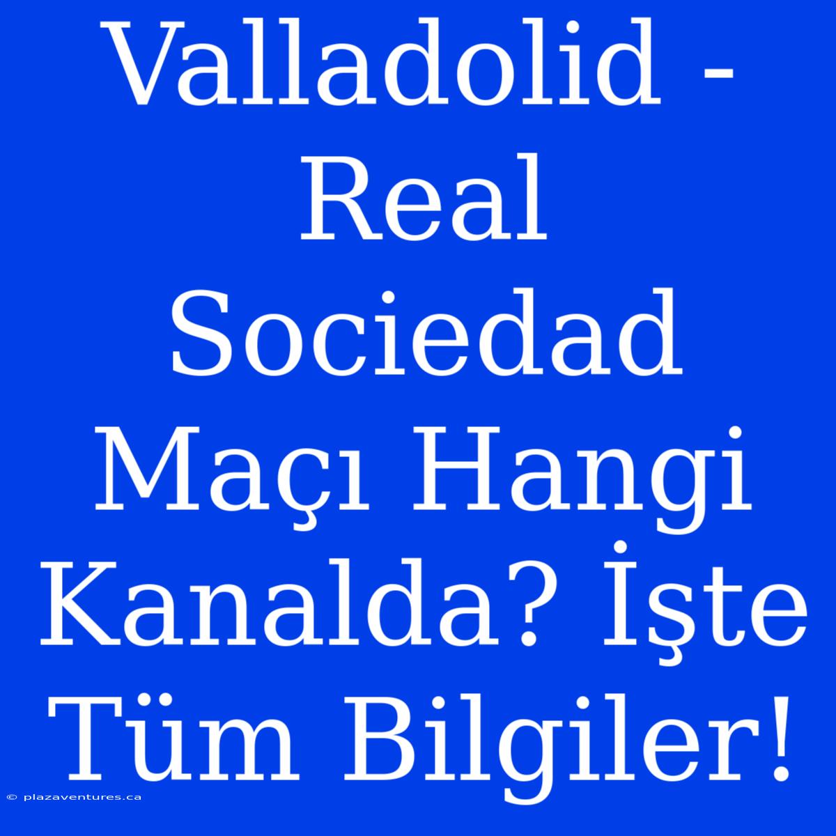 Valladolid - Real Sociedad Maçı Hangi Kanalda? İşte Tüm Bilgiler!