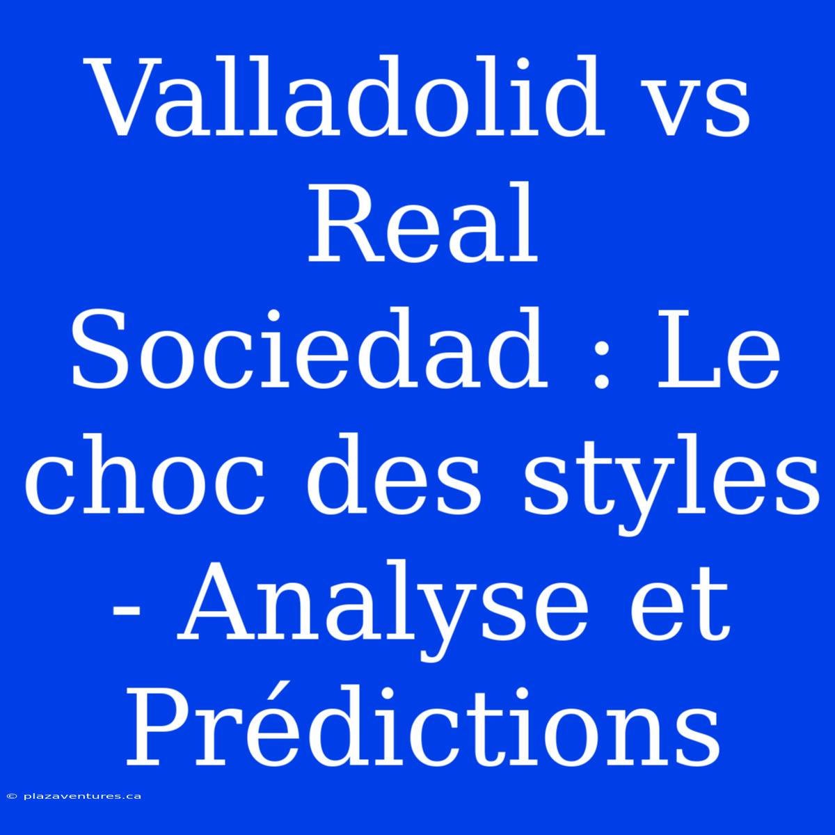 Valladolid Vs Real Sociedad : Le Choc Des Styles - Analyse Et Prédictions