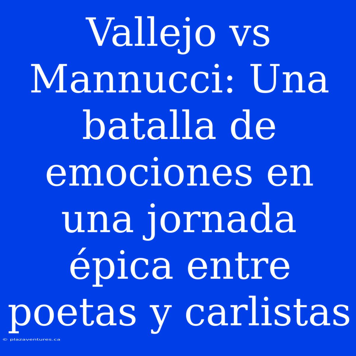 Vallejo Vs Mannucci: Una Batalla De Emociones En Una Jornada Épica Entre Poetas Y Carlistas