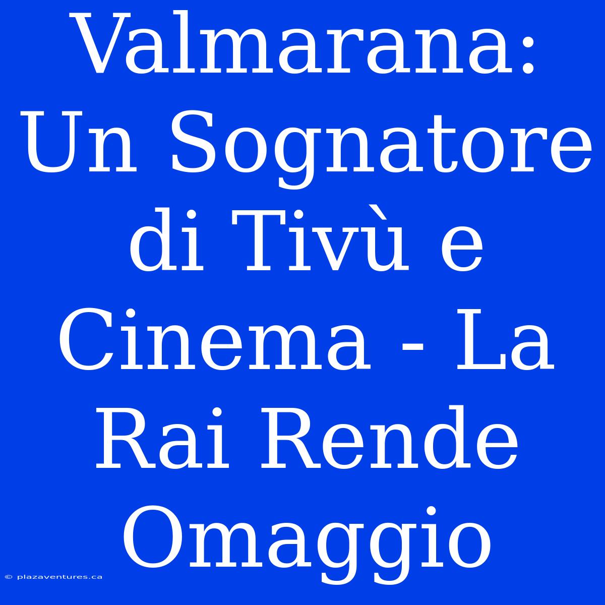 Valmarana: Un Sognatore Di Tivù E Cinema - La Rai Rende Omaggio