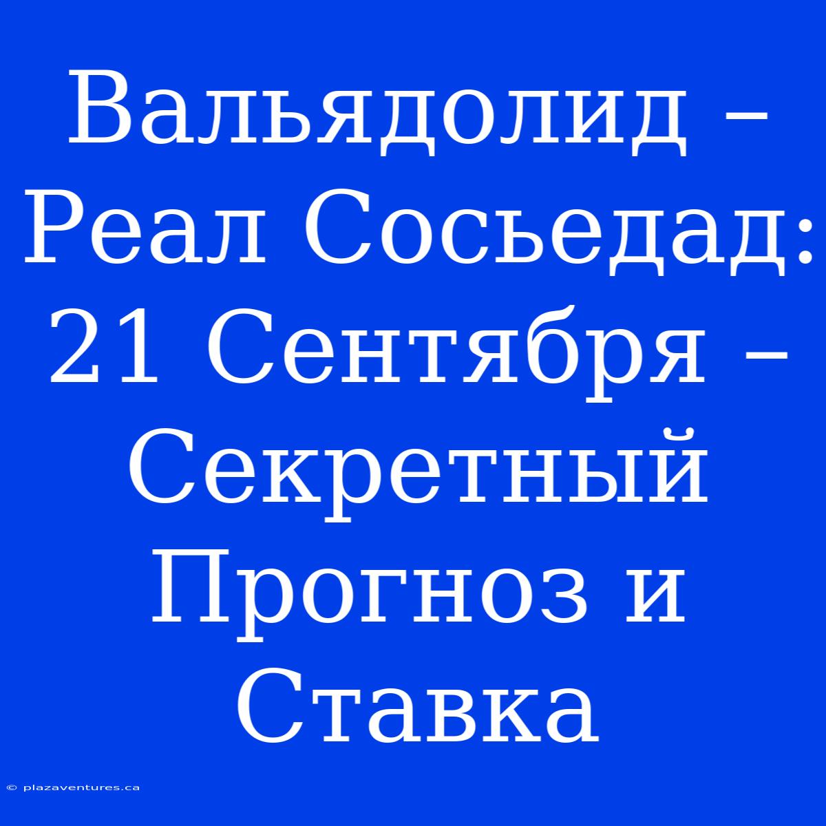 Вальядолид – Реал Сосьедад: 21 Сентября – Секретный Прогноз И Ставка