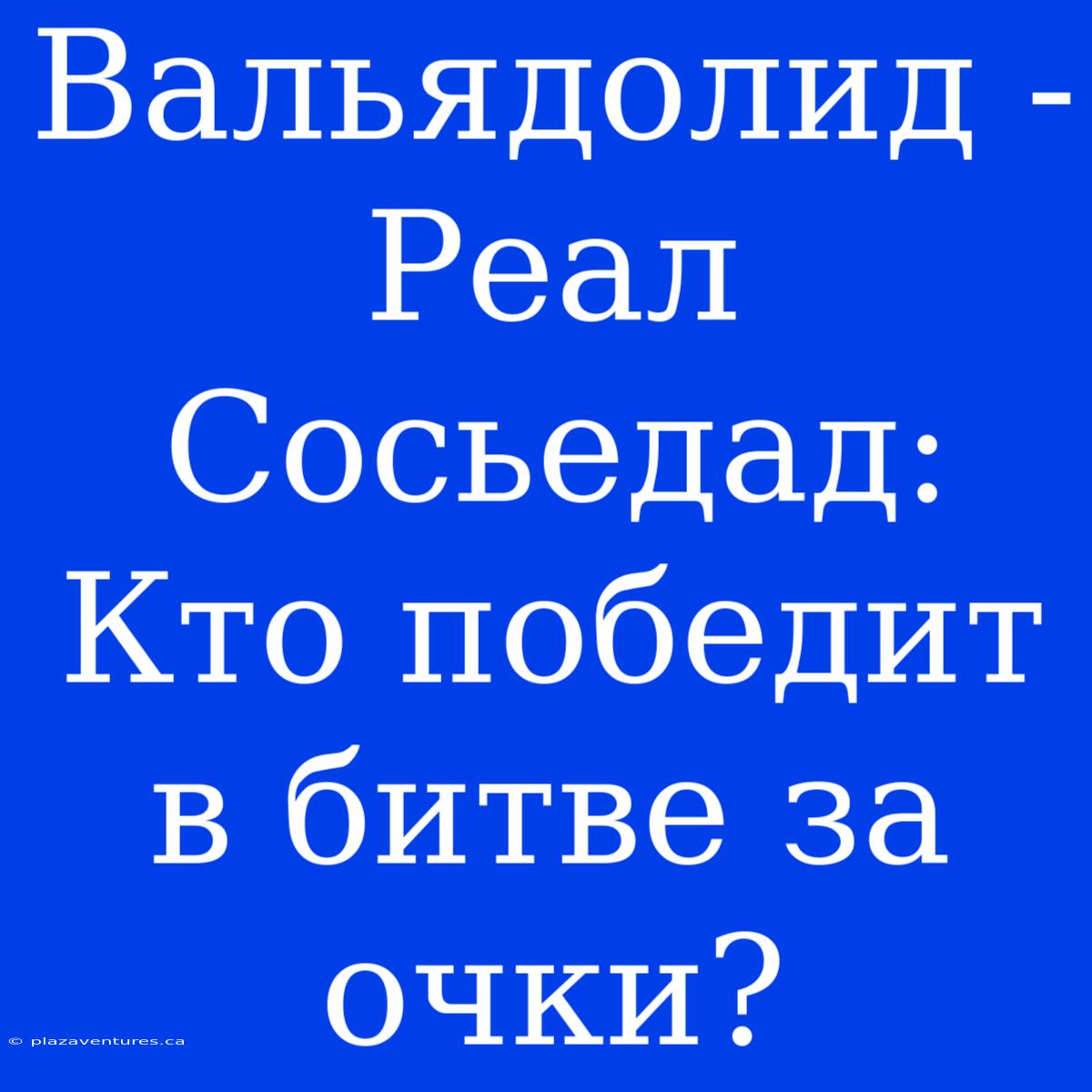 Вальядолид - Реал Сосьедад: Кто Победит В Битве За Очки?