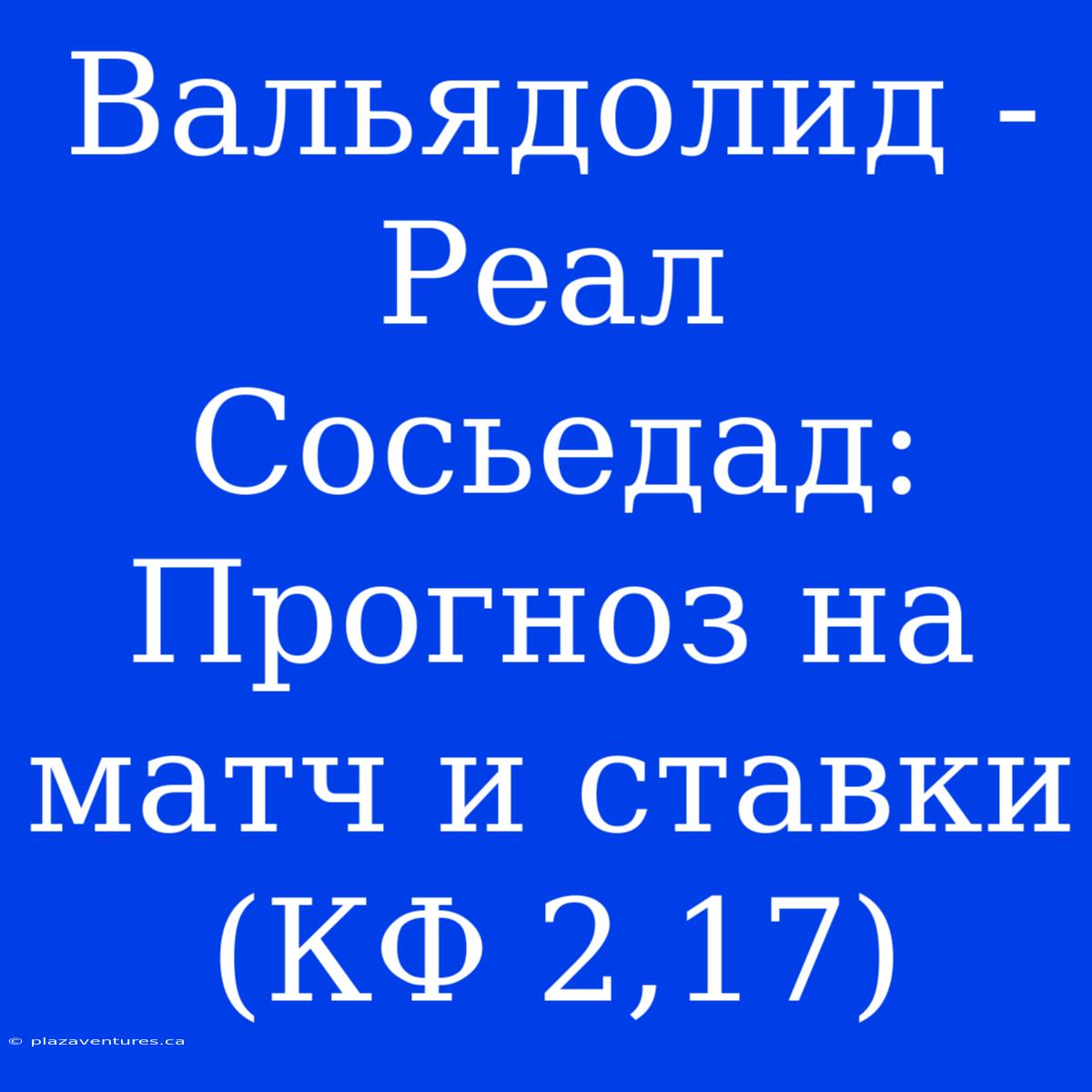 Вальядолид - Реал Сосьедад: Прогноз На Матч И Ставки (КФ 2,17)