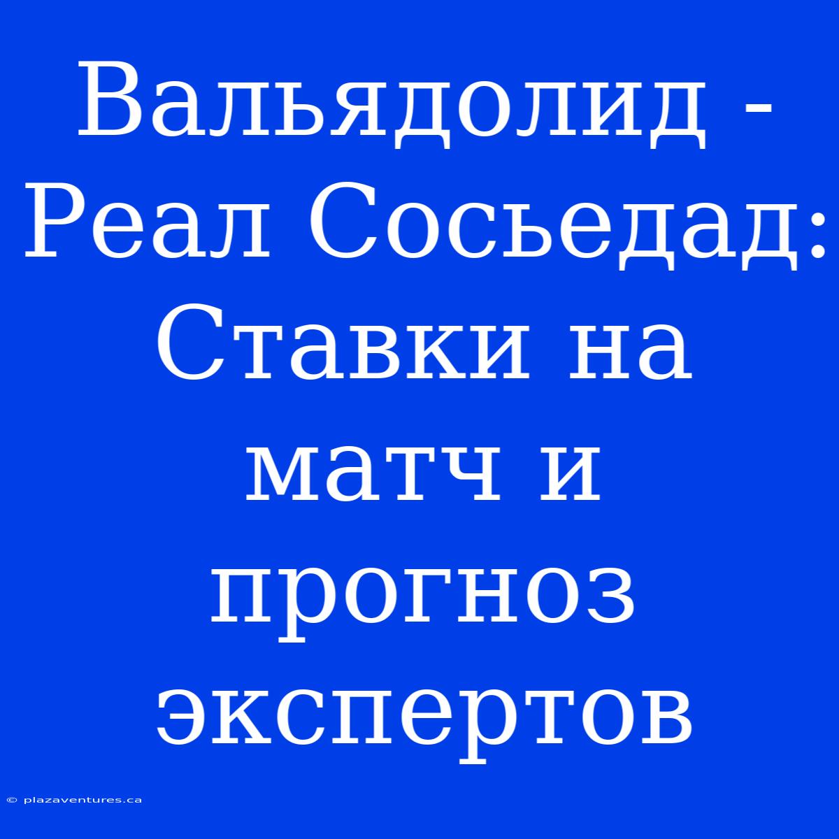 Вальядолид - Реал Сосьедад:  Ставки На Матч И Прогноз Экспертов