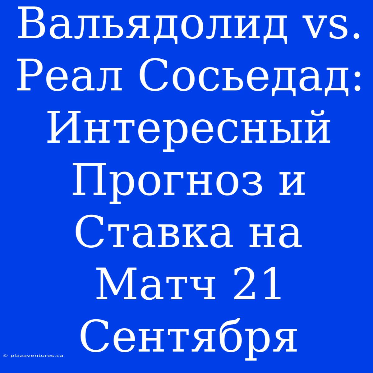 Вальядолид Vs. Реал Сосьедад: Интересный Прогноз И Ставка На Матч 21 Сентября