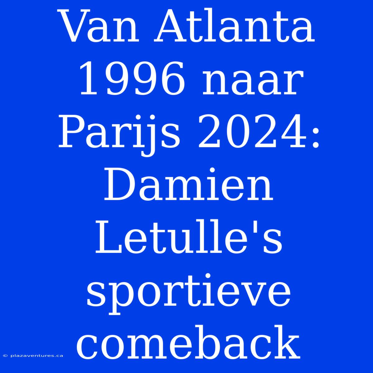 Van Atlanta 1996 Naar Parijs 2024: Damien Letulle's Sportieve Comeback