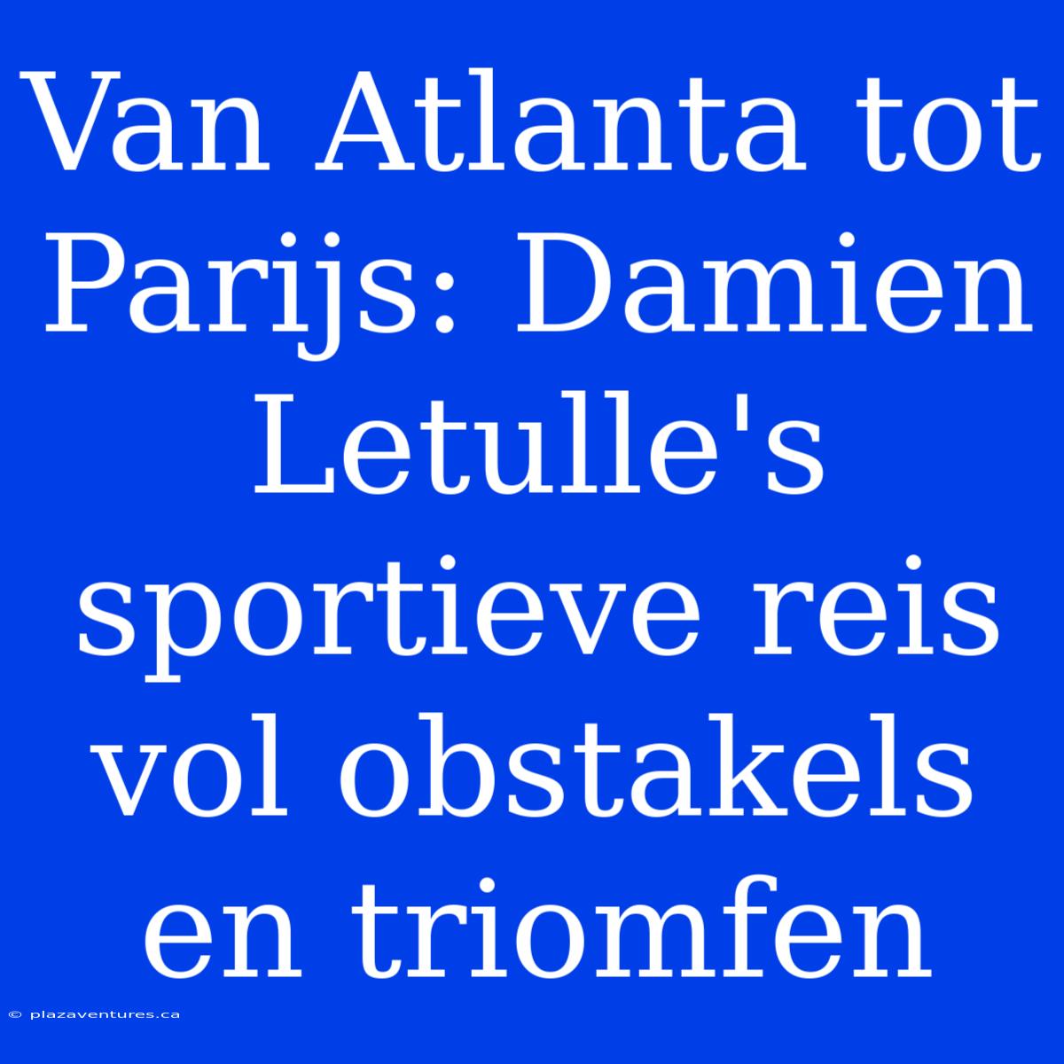 Van Atlanta Tot Parijs: Damien Letulle's Sportieve Reis Vol Obstakels En Triomfen