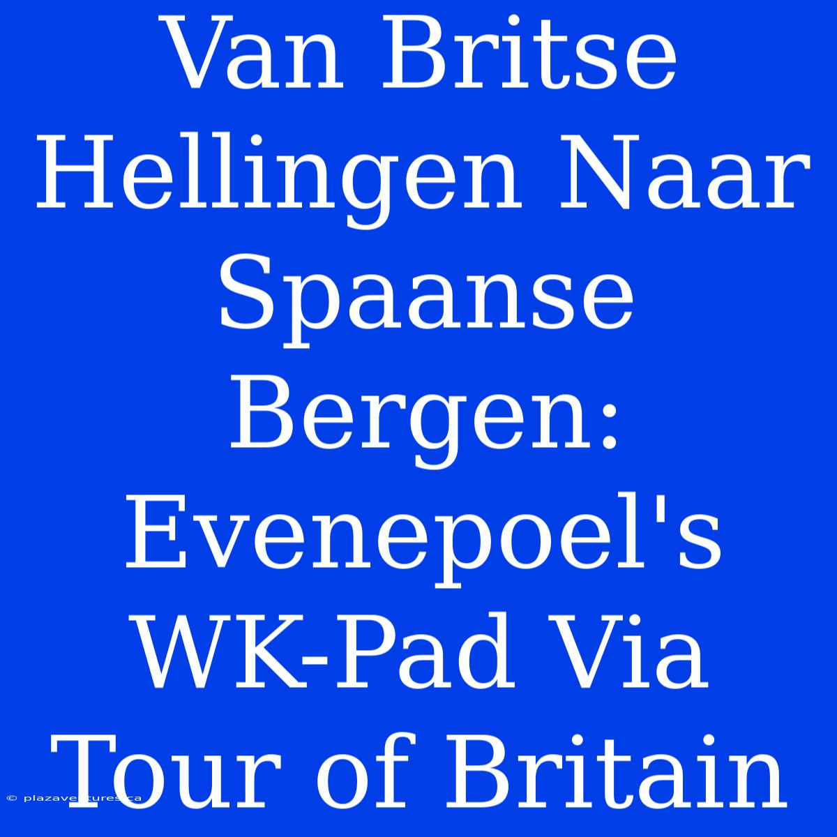 Van Britse Hellingen Naar Spaanse Bergen: Evenepoel's WK-Pad Via Tour Of Britain