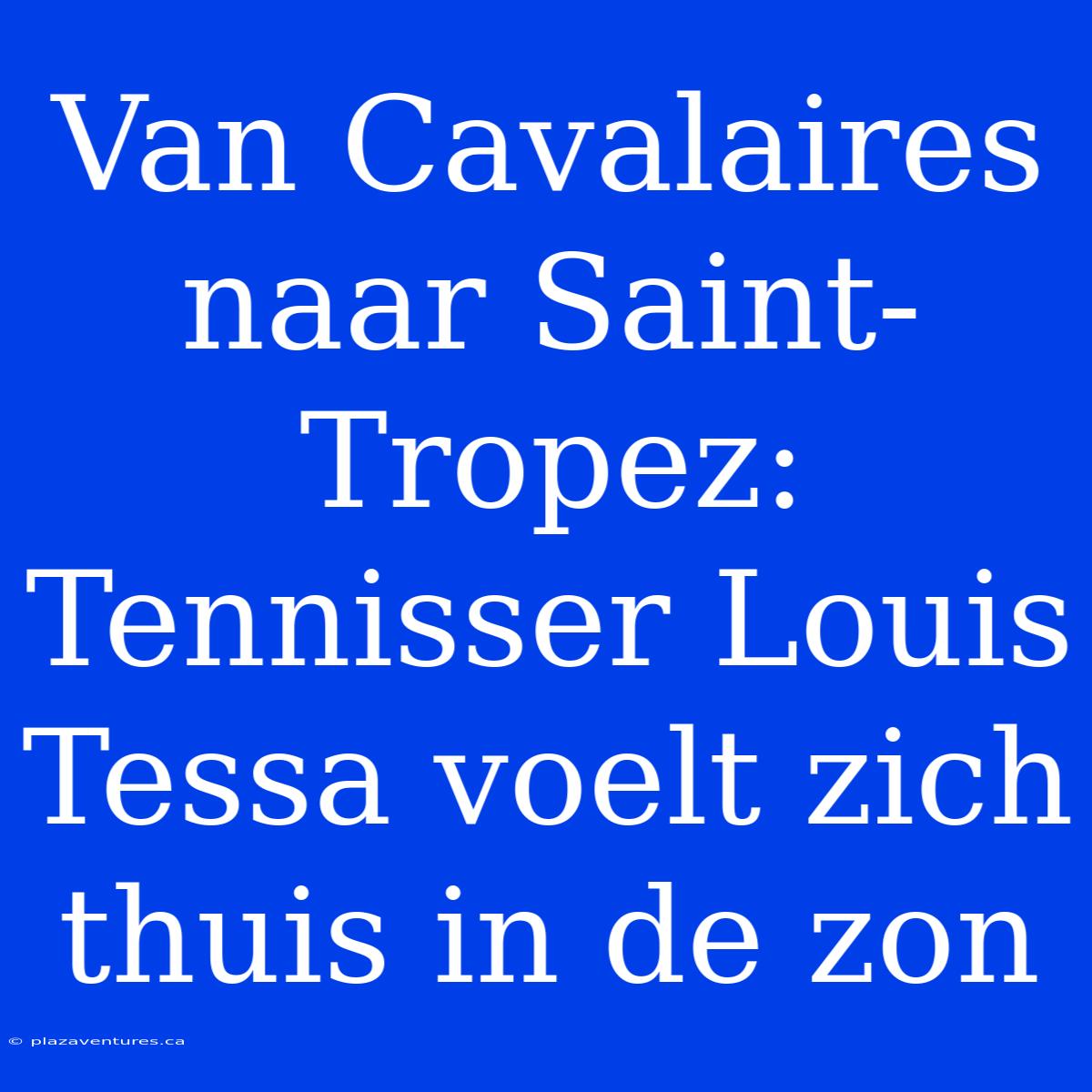 Van Cavalaires Naar Saint-Tropez: Tennisser Louis Tessa Voelt Zich Thuis In De Zon