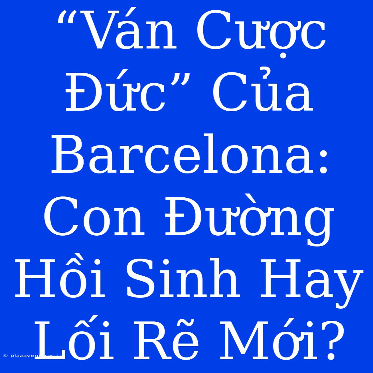 “Ván Cược Đức” Của Barcelona: Con Đường Hồi Sinh Hay Lối Rẽ Mới?