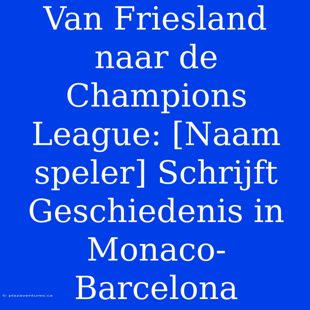 Van Friesland Naar De Champions League: [Naam Speler] Schrijft Geschiedenis In Monaco-Barcelona