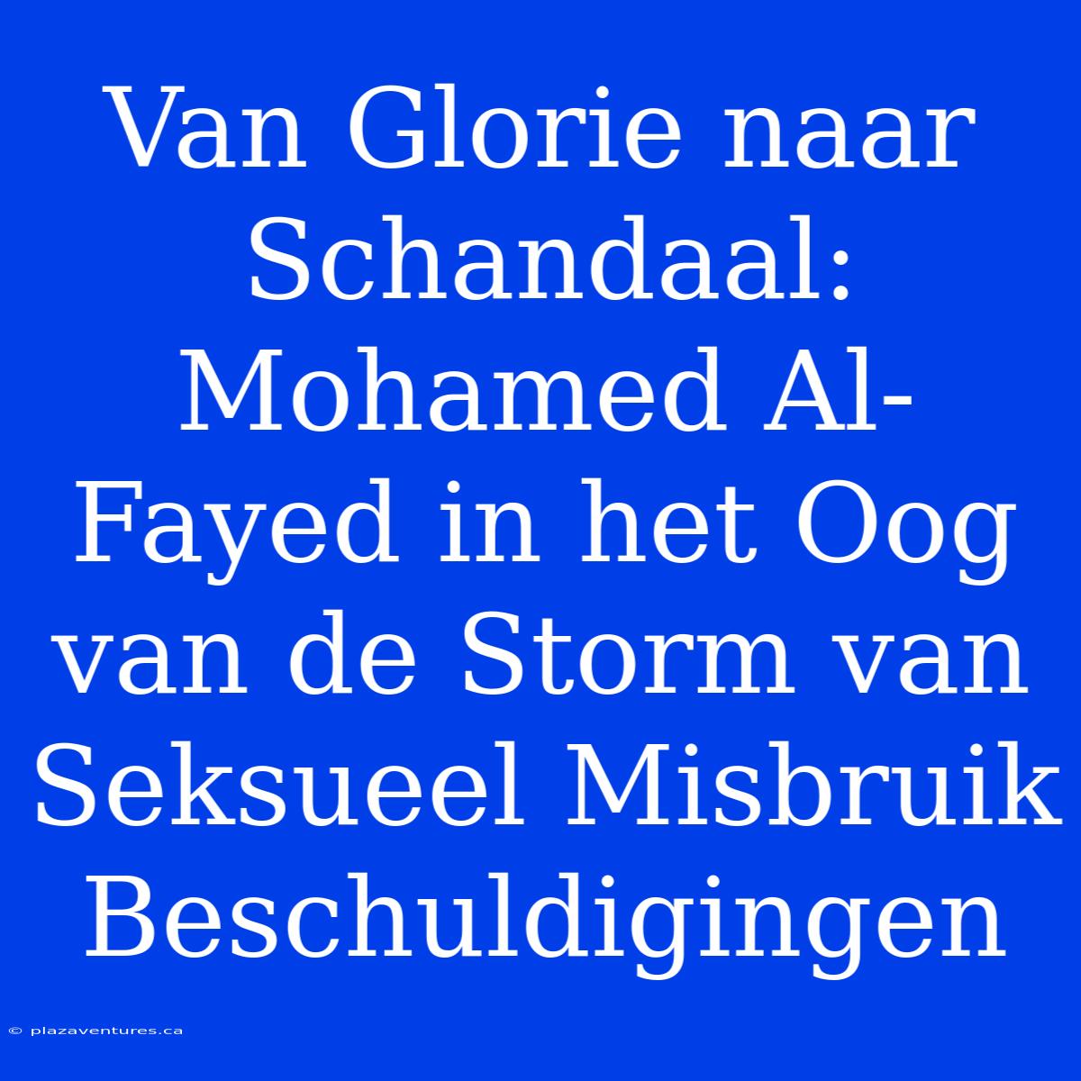 Van Glorie Naar Schandaal: Mohamed Al-Fayed In Het Oog Van De Storm Van Seksueel Misbruik Beschuldigingen