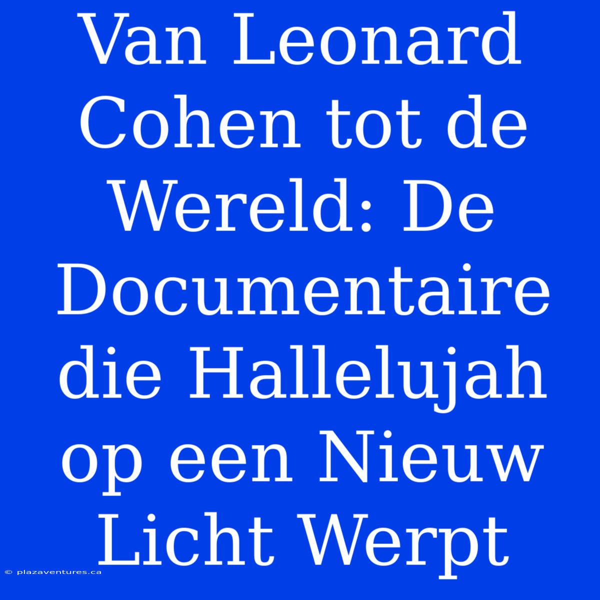 Van Leonard Cohen Tot De Wereld: De Documentaire Die Hallelujah Op Een Nieuw Licht Werpt