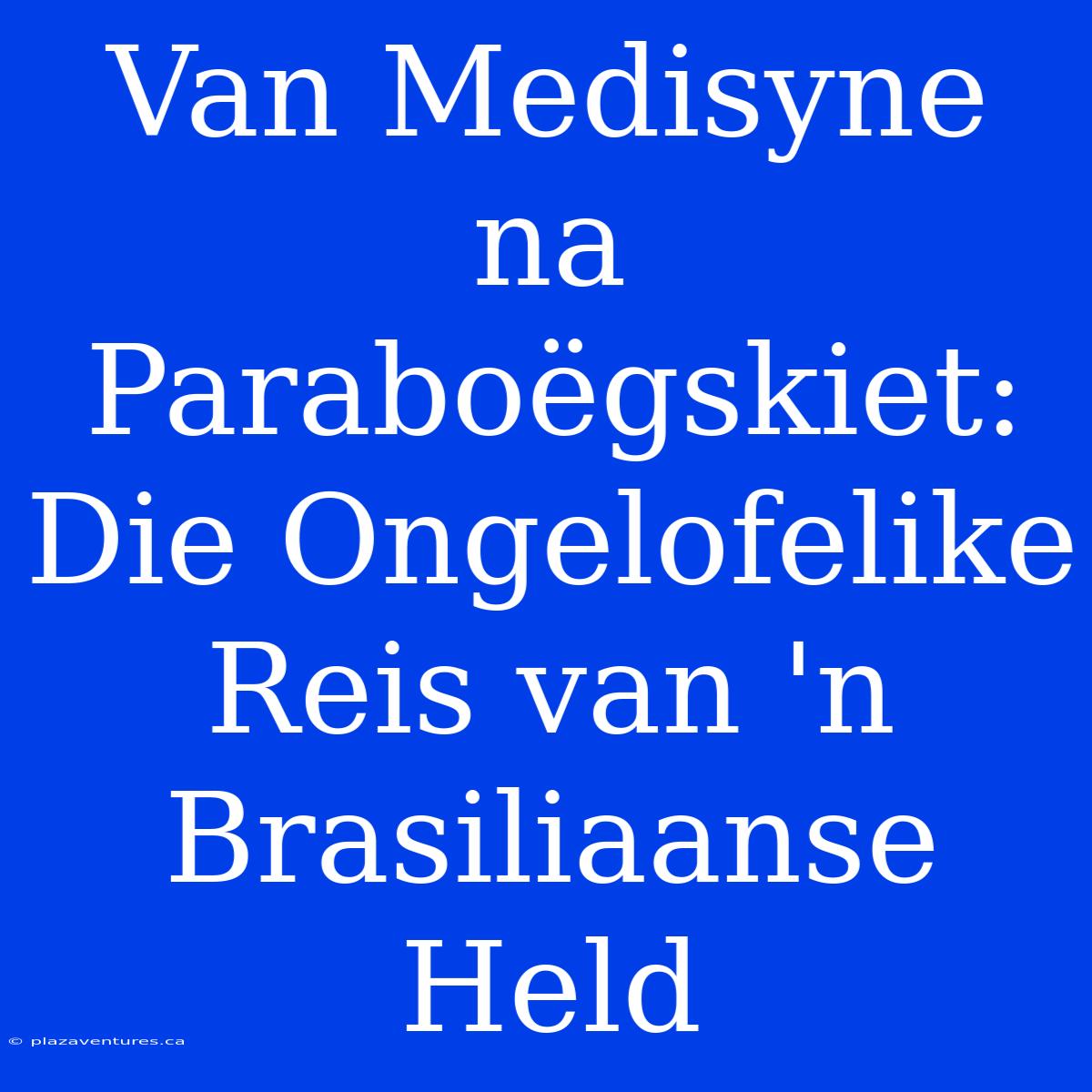 Van Medisyne Na Paraboëgskiet: Die Ongelofelike Reis Van 'n Brasiliaanse Held