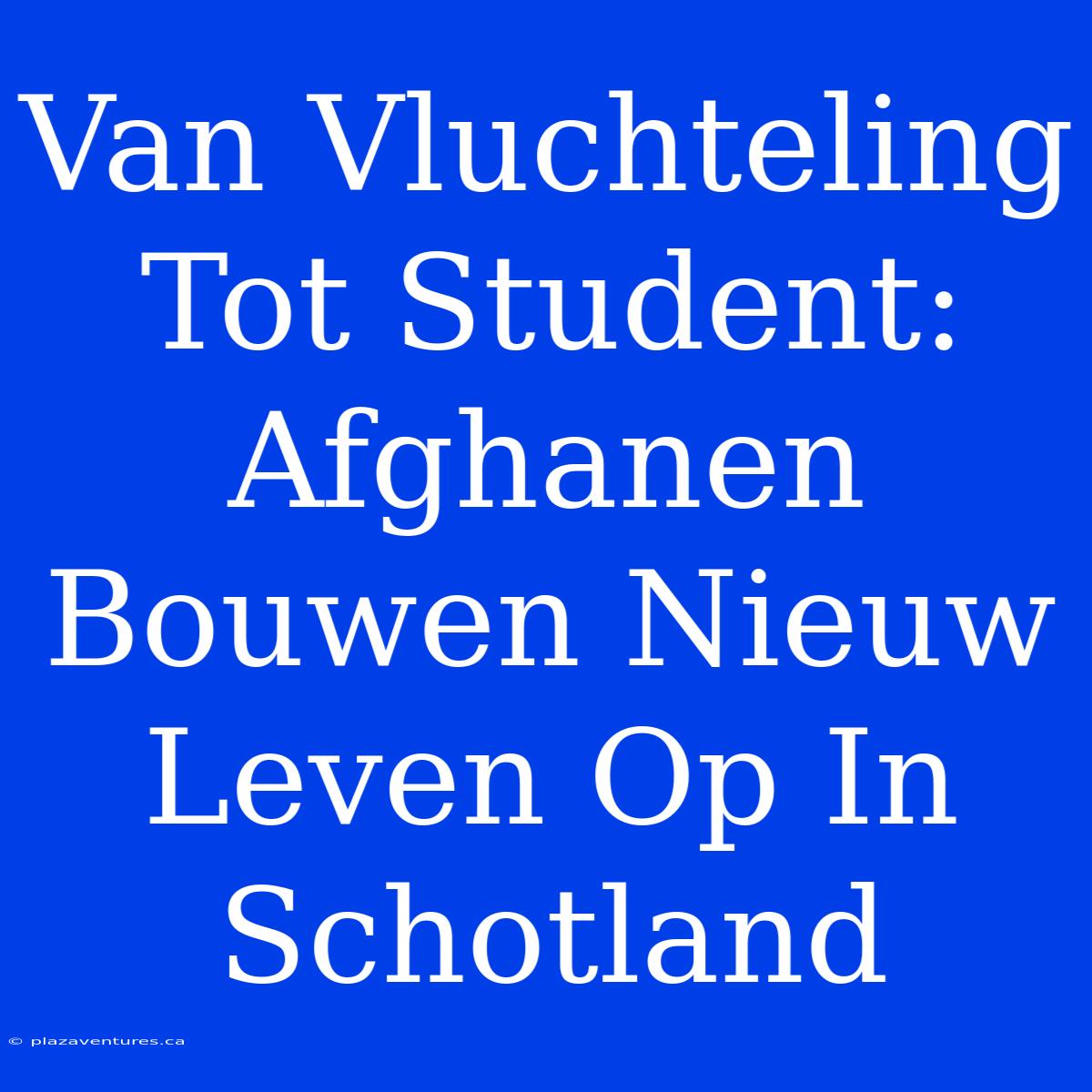 Van Vluchteling Tot Student: Afghanen Bouwen Nieuw Leven Op In Schotland