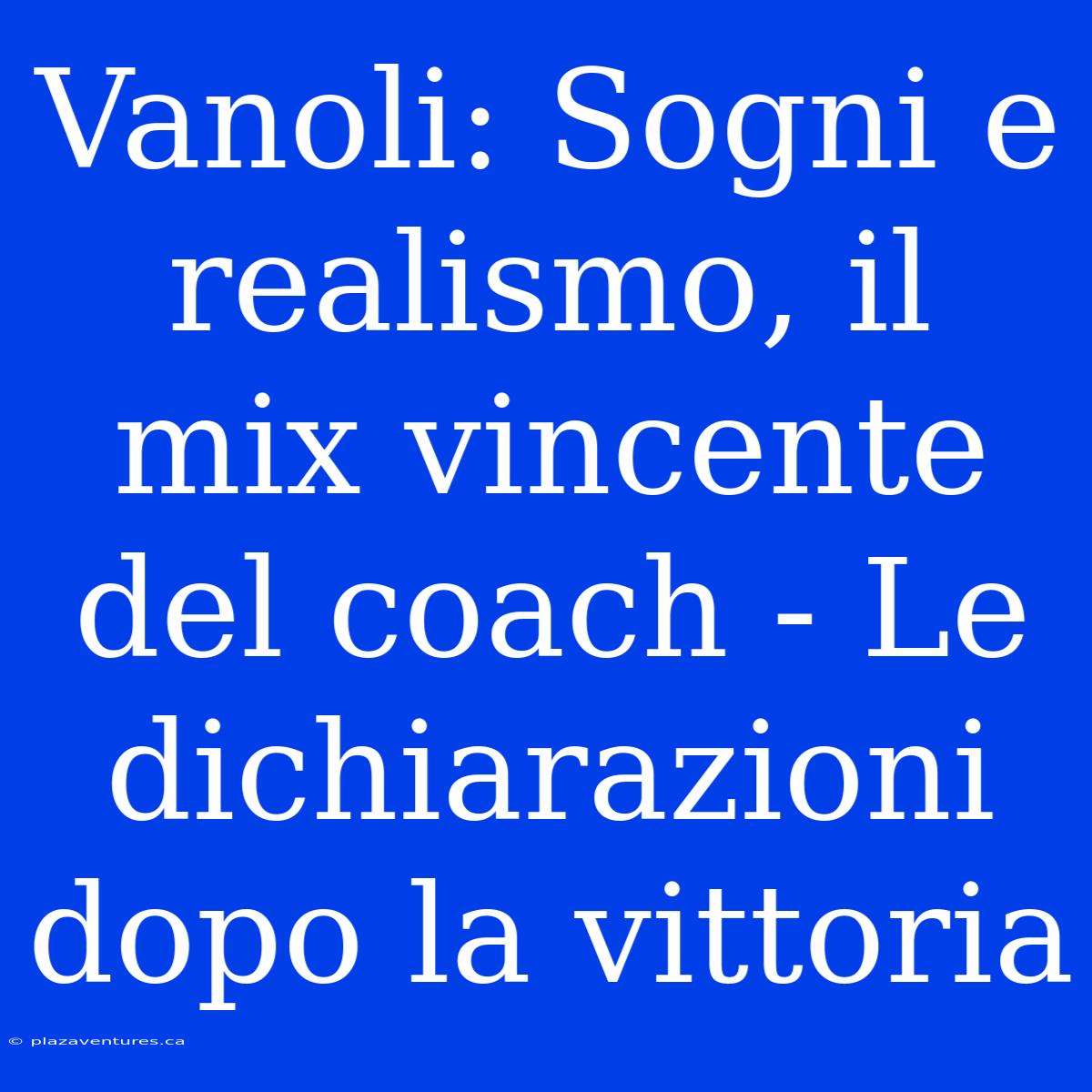 Vanoli: Sogni E Realismo, Il Mix Vincente Del Coach - Le Dichiarazioni Dopo La Vittoria