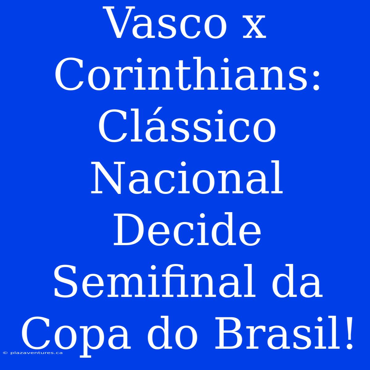 Vasco X Corinthians: Clássico Nacional Decide Semifinal Da Copa Do Brasil!